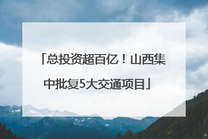 总投资超百亿！山西集中批复5大交通项目