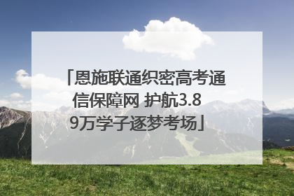 恩施联通织密高考通信保障网 护航3.89万学子逐梦考场