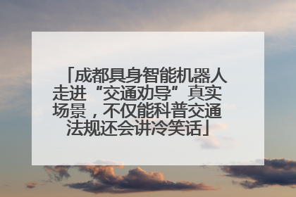 成都具身智能机器人走进“交通劝导”真实场景，不仅能科普交通法规还会讲冷笑话
