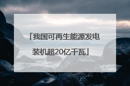 我国可再生能源发电装机超20亿千瓦