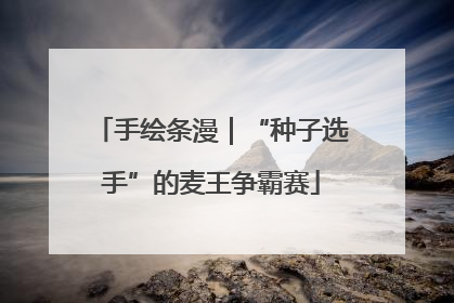 手绘条漫｜“种子选手”的麦王争霸赛