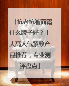 抗老抗皱面霜什么牌子好？十大高人气紧致产品推荐，专业测评盘点