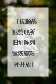抚顺战犯管理所旧址陈列馆恢复对外开放