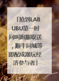 抢到LABUBU第一时间叫跑腿取送，顺丰同城等即配成潮玩经济参与者