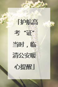 护航高考“证”当时，临清公安暖心提醒