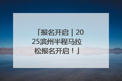 报名开启｜2025滨州半程马拉松报名开启！