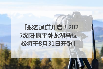 报名通道开启！2025沈阳·康平卧龙湖马拉松将于8月31日开跑
