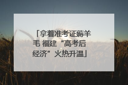 拿着准考证薅羊毛 福建“高考后经济”火热升温