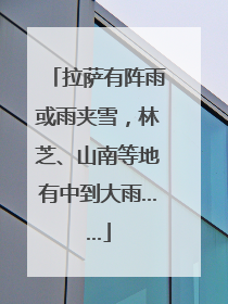 拉萨有阵雨或雨夹雪，林芝、山南等地有中到大雨……