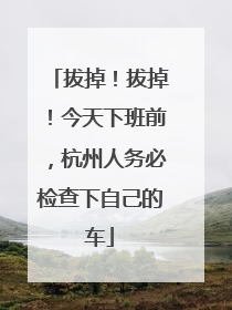 拔掉！拔掉！今天下班前，杭州人务必检查下自己的车