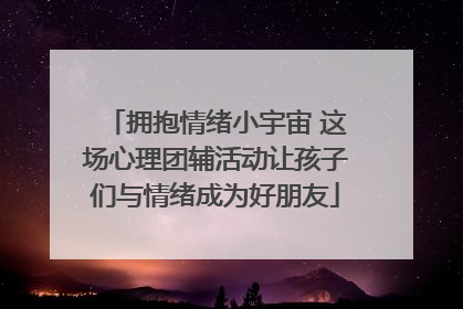 拥抱情绪小宇宙 这场心理团辅活动让孩子们与情绪成为好朋友