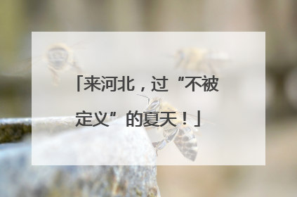 来河北，过“不被定义”的夏天！