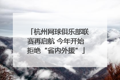杭州网球俱乐部联赛再启航 今年开始拒绝“省内外援”