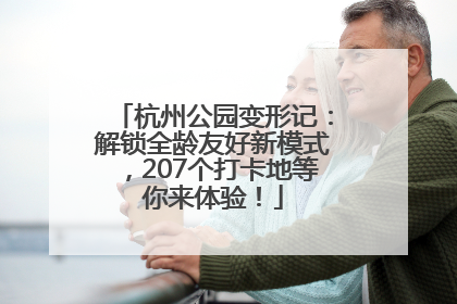 杭州公园变形记：解锁全龄友好新模式，207个打卡地等你来体验！