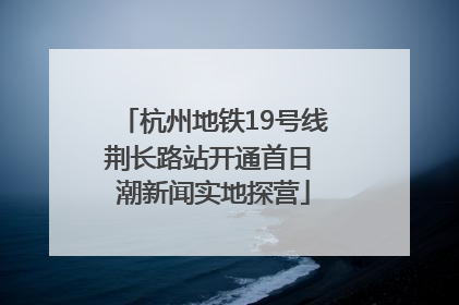 杭州地铁19号线荆长路站开通首日 潮新闻实地探营