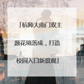 杭师大南门双主题花境落成，打造校园入口新景观