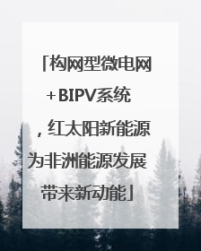 构网型微电网+BIPV系统，红太阳新能源为非洲能源发展带来新动能