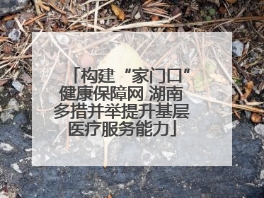 构建“家门口”健康保障网 湖南多措并举提升基层医疗服务能力
