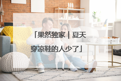 果然独家｜夏天穿凉鞋的人少了