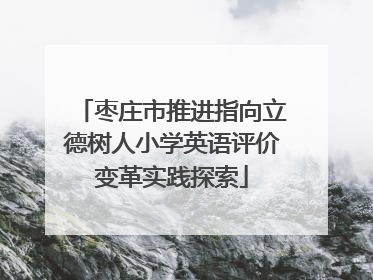 枣庄市推进指向立德树人小学英语评价变革实践探索