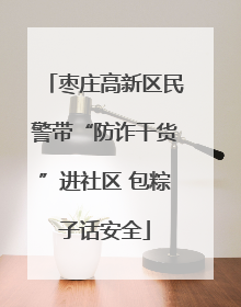 枣庄高新区民警带“防诈干货”进社区 包粽子话安全