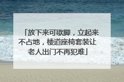 放下来可歇脚，立起来不占地，楼道座椅套装让老人出门不再犯难
