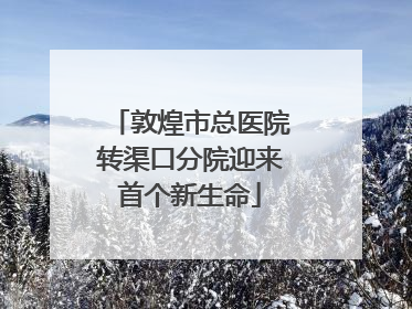 敦煌市总医院转渠口分院迎来首个新生命