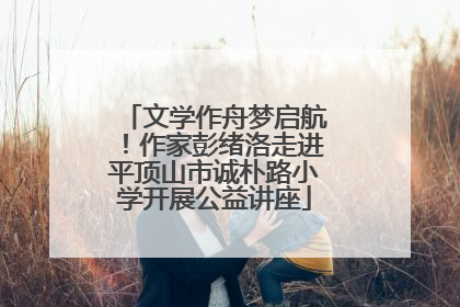 文学作舟梦启航！作家彭绪洛走进平顶山市诚朴路小学开展公益讲座