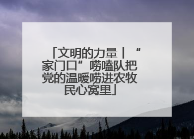 文明的力量丨“家门口”唠嗑队把党的温暖唠进农牧民心窝里