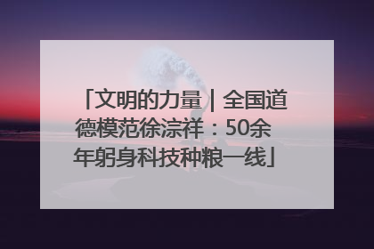 文明的力量｜全国道德模范徐淙祥：50余年躬身科技种粮一线