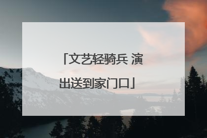 文艺轻骑兵 演出送到家门口