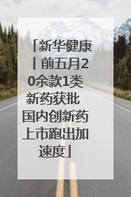 新华健康丨前五月20余款1类新药获批 国内创新药上市跑出加速度