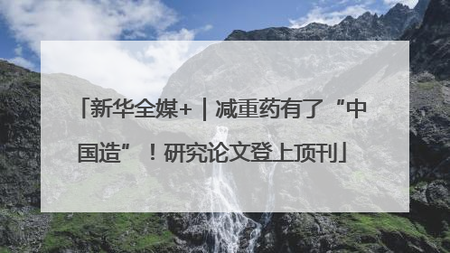 新华全媒+｜减重药有了“中国造”！研究论文登上顶刊