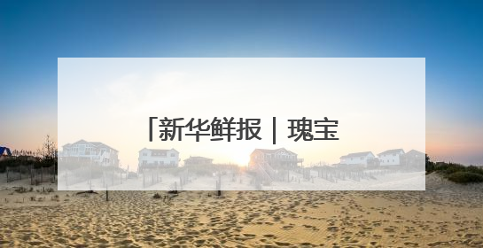 新华鲜报｜瑰宝更青春！看文化和自然遗产新光彩