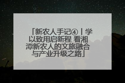 新农人手记④丨学以致用启新程 看湘潭新农人的文旅融合与产业升级之路