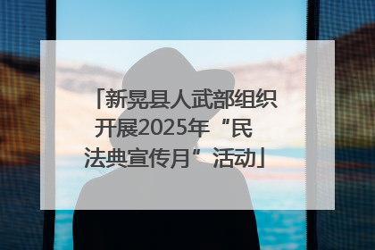 新晃县人武部组织开展2025年“民法典宣传月”活动