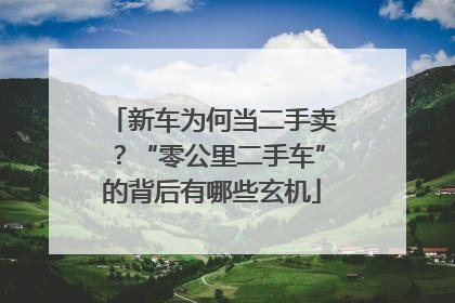 新车为何当二手卖？“零公里二手车”的背后有哪些玄机
