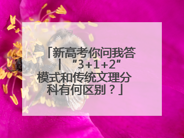 新高考你问我答丨“3+1+2”模式和传统文理分科有何区别？