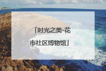 时光之美-花市社区博物馆