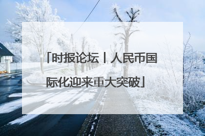 时报论坛丨人民币国际化迎来重大突破