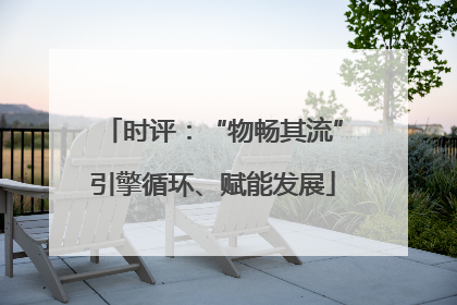 时评：“物畅其流”引擎循环、赋能发展