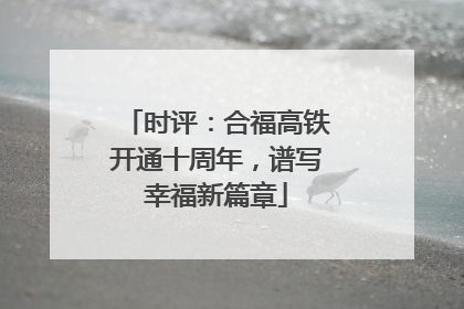 时评：合福高铁开通十周年，谱写幸福新篇章