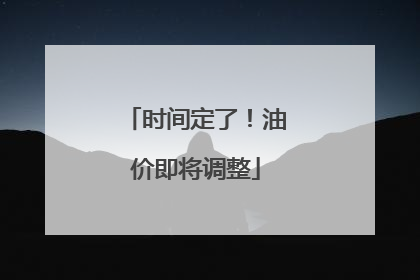 时间定了！油价即将调整