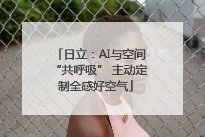 日立：AI与空间“共呼吸” 主动定制全感好空气