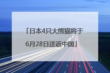 日本4只大熊猫将于6月28日送返中国