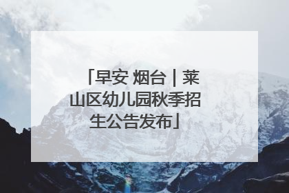 早安 烟台｜莱山区幼儿园秋季招生公告发布