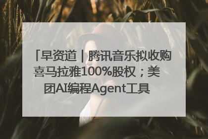 早资道｜腾讯音乐拟收购喜马拉雅100%股权；美团AI编程Agent工具NoCode上线