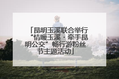 昆明玉溪联合举行“情暖玉溪・牵手昆明公交”畅行游粉丝节主题活动