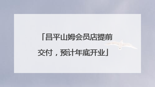 昌平山姆会员店提前交付，预计年底开业