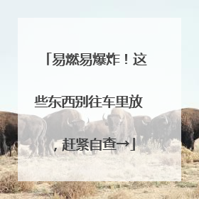 易燃易爆炸！这些东西别往车里放，赶紧自查→
